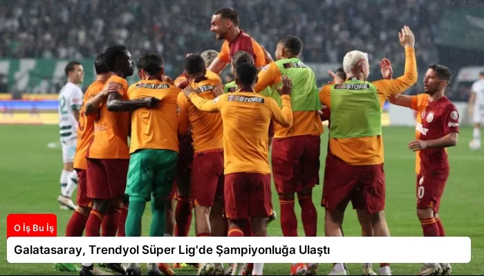Galatasaray, Trendyol Süper Lig’de Şampiyonluğa Ulaştı