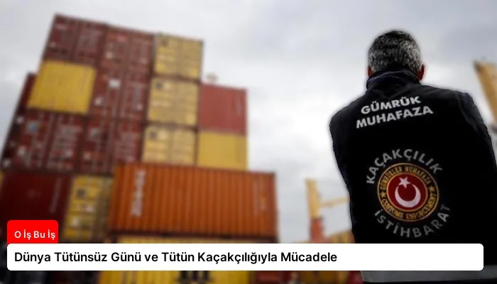 Dünya Tütünsüz Günü ve Tütün Kaçakçılığıyla Mücadele