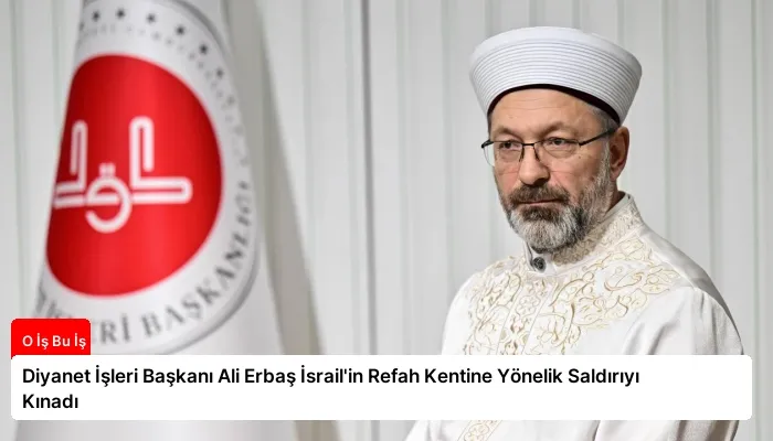 Diyanet İşleri Başkanı Ali Erbaş İsrail’in Refah Kentine Yönelik Saldırıyı Kınadı