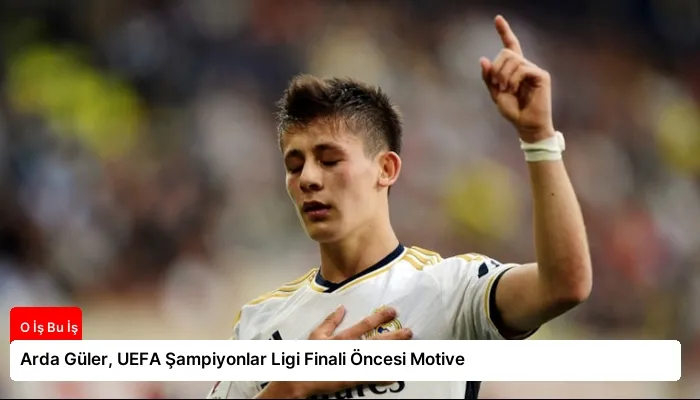 Arda Güler, UEFA Şampiyonlar Ligi Finali Öncesi Motive