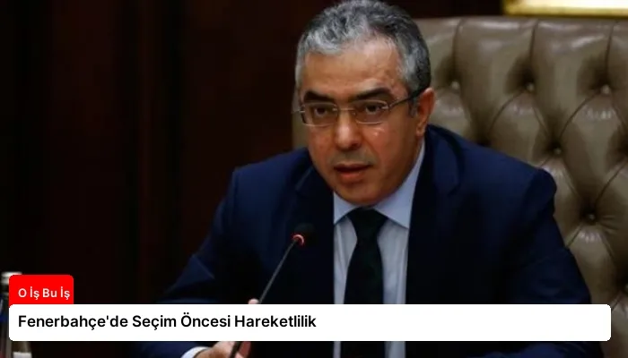 Fenerbahçe’de Seçim Öncesi Hareketlilik