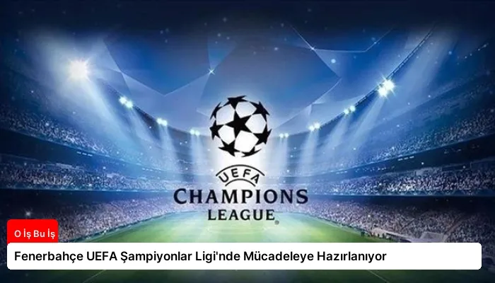 Fenerbahçe UEFA Şampiyonlar Ligi’nde Mücadeleye Hazırlanıyor