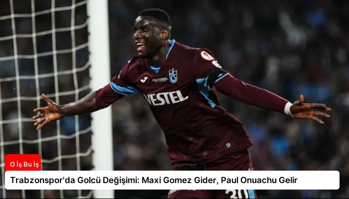Trabzonspor’da Golcü Değişimi: Maxi Gomez Gider, Paul Onuachu Gelir