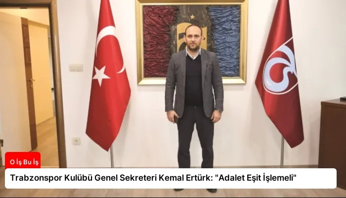 Trabzonspor Kulübü Genel Sekreteri Kemal Ertürk: “Adalet Eşit İşlemeli”