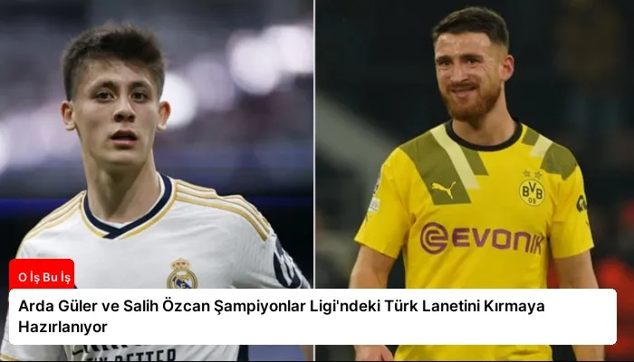Arda Güler ve Salih Özcan Şampiyonlar Ligi’ndeki Türk Lanetini Kırmaya Hazırlanıyor