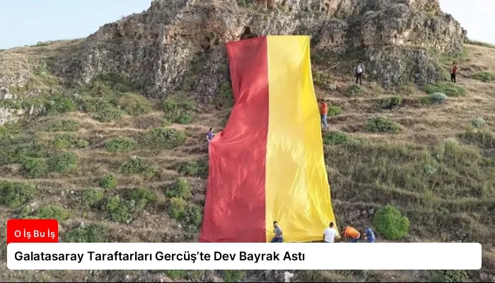 Galatasaray Taraftarları Gercüş’te Dev Bayrak Astı