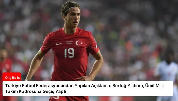 Türkiye Futbol Federasyonundan Yapılan Açıklama: Bertuğ Yıldırım, Ümit Milli Takım Kadrosuna Geçiş Yaptı