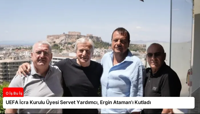 UEFA İcra Kurulu Üyesi Servet Yardımcı, Ergin Ataman’ı Kutladı