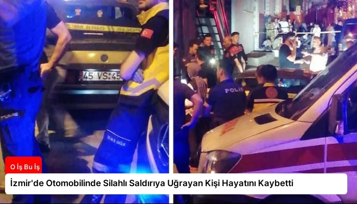 İzmir’de Otomobilinde Silahlı Saldırıya Uğrayan Kişi Hayatını Kaybetti