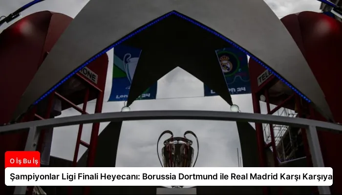 Şampiyonlar Ligi Finali Heyecanı: Borussia Dortmund ile Real Madrid Karşı Karşıya