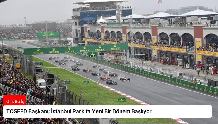 TOSFED Başkanı: İstanbul Park’ta Yeni Bir Dönem Başlıyor