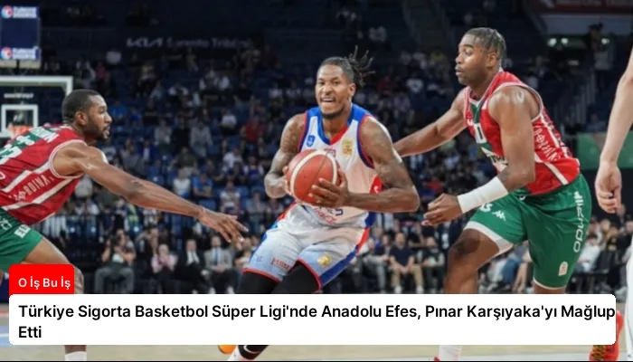 Türkiye Sigorta Basketbol Süper Ligi’nde Anadolu Efes, Pınar Karşıyaka’yı Mağlup Etti