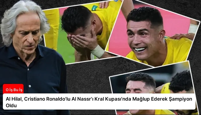 Al Hilal, Cristiano Ronaldo’lu Al Nassr’ı Kral Kupası’nda Mağlup Ederek Şampiyon Oldu