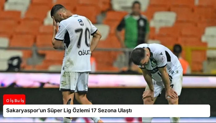 Sakaryaspor’un Süper Lig Özlemi 17 Sezona Ulaştı