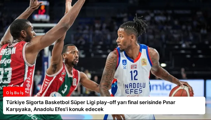 Türkiye Sigorta Basketbol Süper Ligi play-off yarı final serisinde Pınar Karşıyaka, Anadolu Efes’i konuk edecek