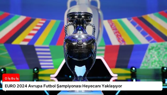 EURO 2024 Avrupa Futbol Şampiyonası Heyecanı Yaklaşıyor