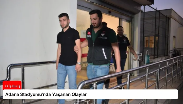 Adana Stadyumu’nda Yaşanan Olaylar
