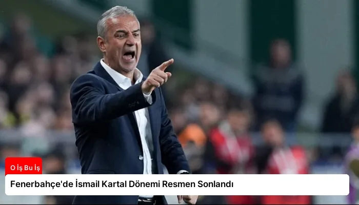 Fenerbahçe’de İsmail Kartal Dönemi Resmen Sonlandı