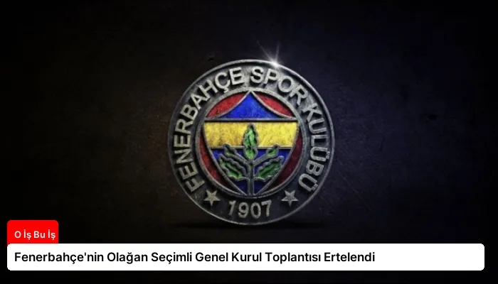 Fenerbahçe’nin Olağan Seçimli Genel Kurul Toplantısı Ertelendi