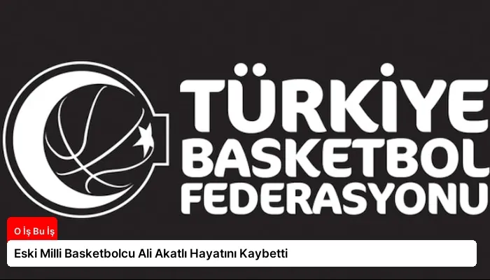 Eski Milli Basketbolcu Ali Akatlı Hayatını Kaybetti