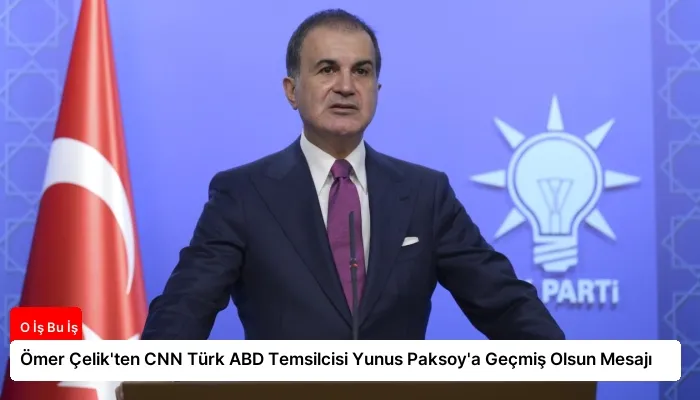 Ömer Çelik’ten CNN Türk ABD Temsilcisi Yunus Paksoy’a Geçmiş Olsun Mesajı