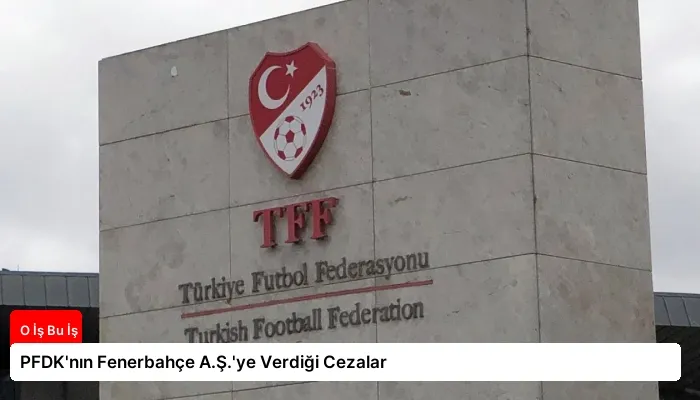 PFDK’nın Fenerbahçe A.Ş.’ye Verdiği Cezalar