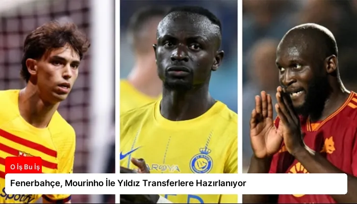 Fenerbahçe, Mourinho İle Yıldız Transferlere Hazırlanıyor