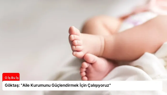 Göktaş: “Aile Kurumunu Güçlendirmek İçin Çalışıyoruz”