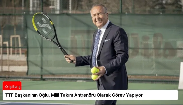 TTF Başkanının Oğlu, Milli Takım Antrenörü Olarak Görev Yapıyor