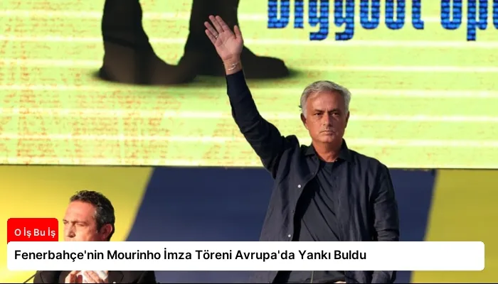 Fenerbahçe’nin Mourinho İmza Töreni Avrupa’da Yankı Buldu