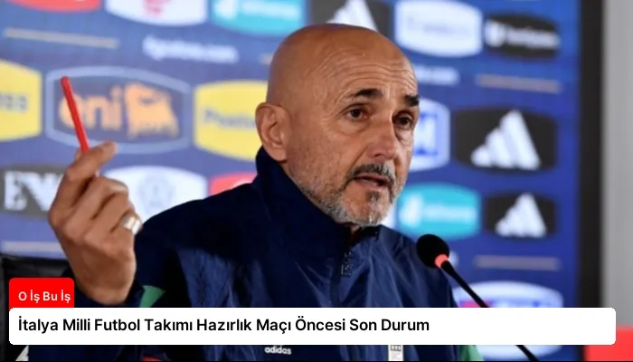 İtalya Milli Futbol Takımı Hazırlık Maçı Öncesi Son Durum