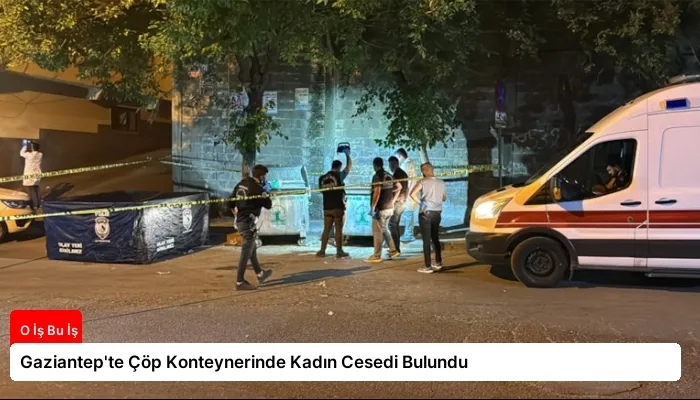 Gaziantep’te Çöp Konteynerinde Kadın Cesedi Bulundu