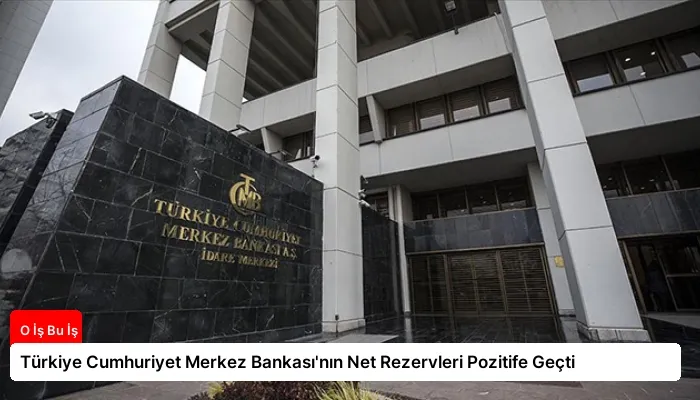 Türkiye Cumhuriyet Merkez Bankası’nın Net Rezervleri Pozitife Geçti