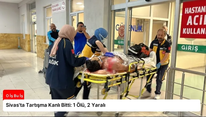 Sivas’ta Tartışma Kanlı Bitti: 1 Ölü, 2 Yaralı