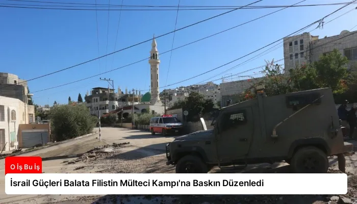 İsrail Güçleri Balata Filistin Mülteci Kampı’na Baskın Düzenledi