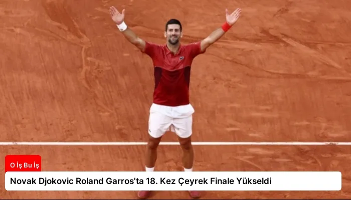 Novak Djokovic Roland Garros’ta 18. Kez Çeyrek Finale Yükseldi