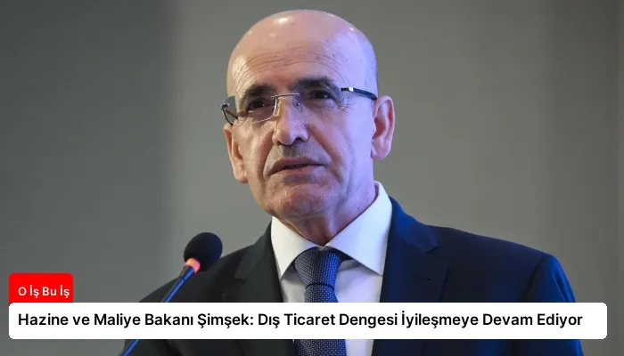 Hazine ve Maliye Bakanı Şimşek: Dış Ticaret Dengesi İyileşmeye Devam Ediyor