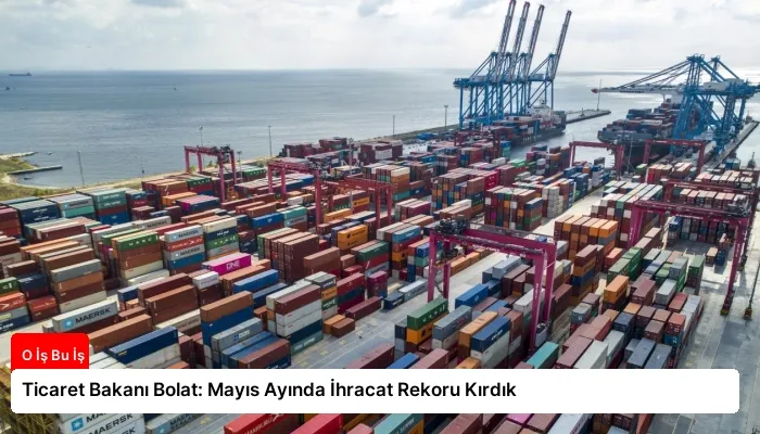 Ticaret Bakanı Bolat: Mayıs Ayında İhracat Rekoru Kırdık
