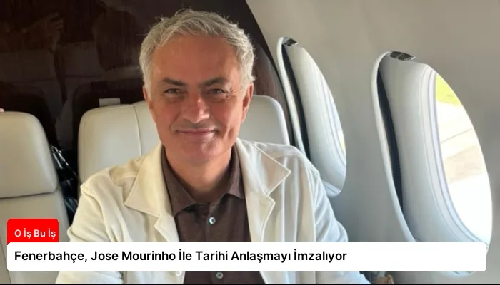 Fenerbahçe, Jose Mourinho İle Tarihi Anlaşmayı İmzalıyor