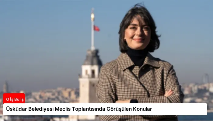 Üsküdar Belediyesi Meclis Toplantısında Görüşülen Konular