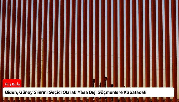 Biden, Güney Sınırını Geçici Olarak Yasa Dışı Göçmenlere Kapatacak