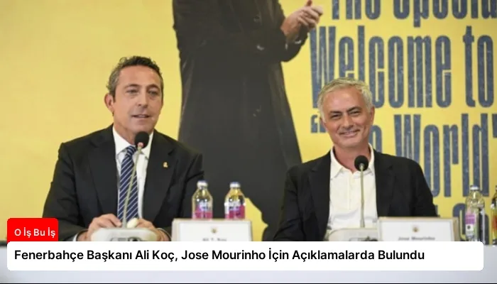 Fenerbahçe Başkanı Ali Koç, Jose Mourinho İçin Açıklamalarda Bulundu