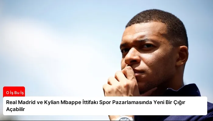 Real Madrid ve Kylian Mbappe İttifakı Spor Pazarlamasında Yeni Bir Çığır Açabilir