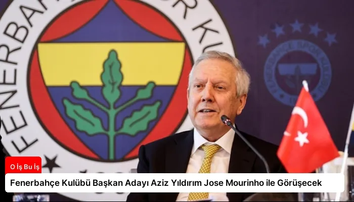 Fenerbahçe Kulübü Başkan Adayı Aziz Yıldırım Jose Mourinho ile Görüşecek