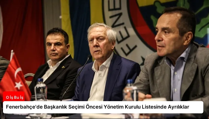 Fenerbahçe’de Başkanlık Seçimi Öncesi Yönetim Kurulu Listesinde Ayrılıklar