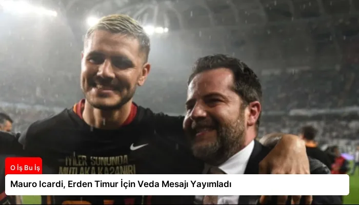 Mauro Icardi, Erden Timur İçin Veda Mesajı Yayımladı