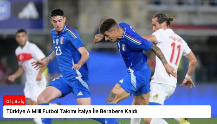 Türkiye A Milli Futbol Takımı İtalya İle Berabere Kaldı