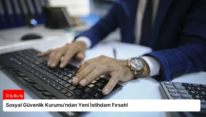 Sosyal Güvenlik Kurumu’ndan Yeni İstihdam Fırsatı!