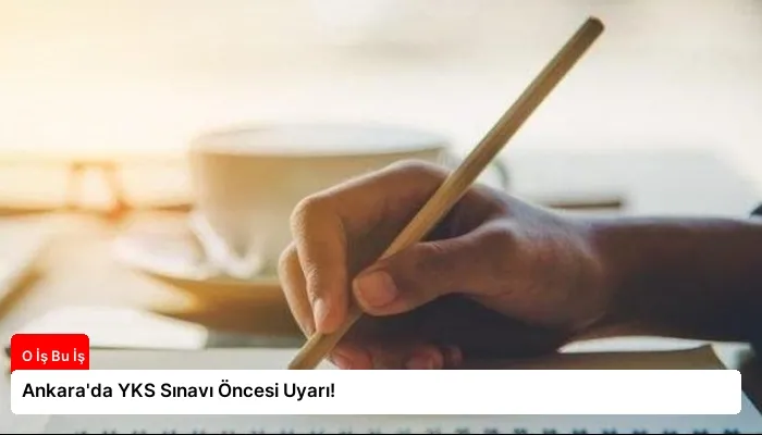 Ankara’da YKS Sınavı Öncesi Uyarı!