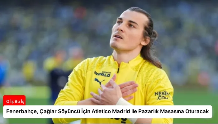 Fenerbahçe, Çağlar Söyüncü İçin Atletico Madrid ile Pazarlık Masasına Oturacak